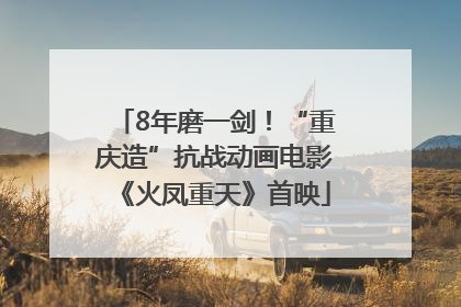 8年磨一剑！“重庆造”抗战动画电影《火凤重天》首映