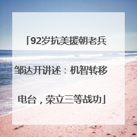 92岁抗美援朝老兵邹达开讲述：机智转移电台，荣立三等战功