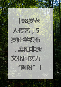 98岁老人传艺，5岁娃学织布，襄阳非遗文化周实力“圈粉”