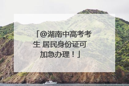 @湖南中高考考生 居民身份证可加急办理！