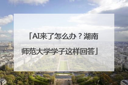 AI来了怎么办？湖南师范大学学子这样回答