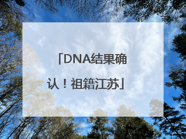 DNA结果确认！祖籍江苏
