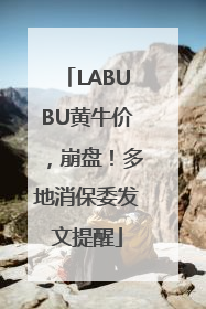 LABUBU黄牛价，崩盘！多地消保委发文提醒
