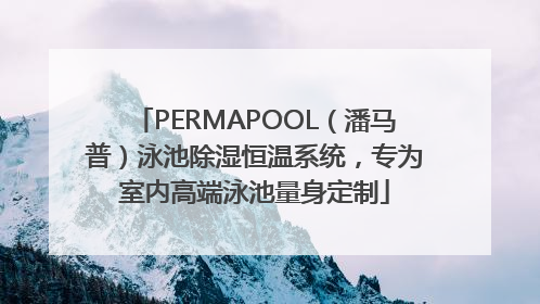 PERMAPOOL（潘马普）泳池除湿恒温系统，专为室内高端泳池量身定制
