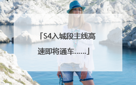 S4入城段主线高速即将通车……