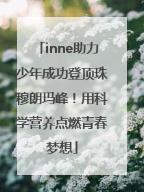 inne助力少年成功登顶珠穆朗玛峰！用科学营养点燃青春梦想